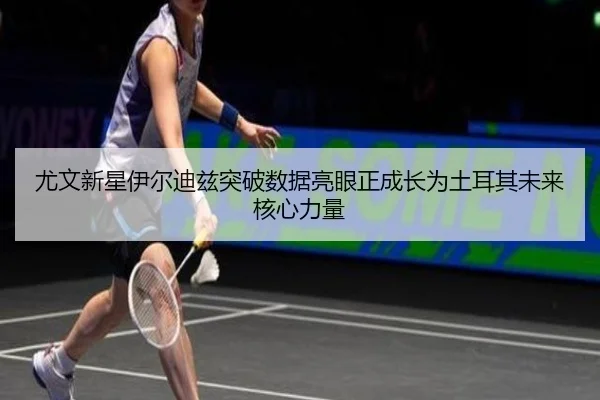 尤文新星伊尔迪兹突破数据亮眼正成长为土耳其未来核心力量