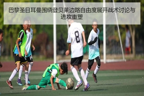 巴黎圣日耳曼围绕登贝莱边路自由度展开战术讨论与进攻重塑