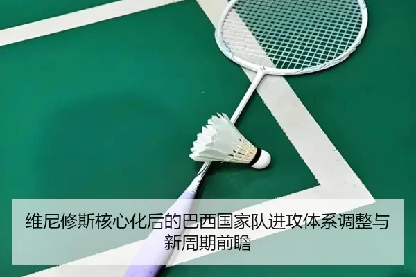 维尼修斯核心化后的巴西国家队进攻体系调整与新周期前瞻 | kaiyun