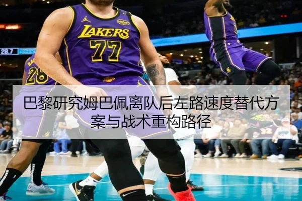 巴黎研究姆巴佩离队后左路速度替代方案与战术重构路径
