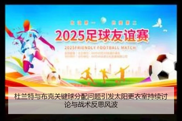 杜兰特与布克关键球分配问题引发太阳更衣室持续讨论与战术反思风波