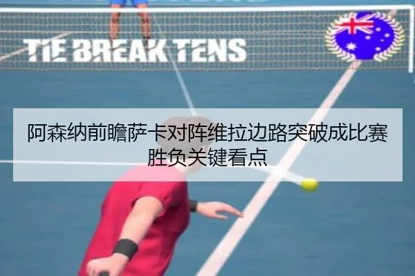 阿森纳前瞻萨卡对阵维拉边路突破成比赛胜负关键看点