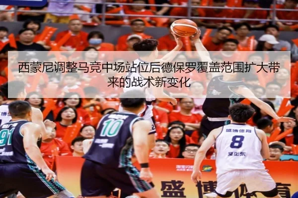 西蒙尼调整马竞中场站位后德保罗覆盖范围扩大带来的战术新变化